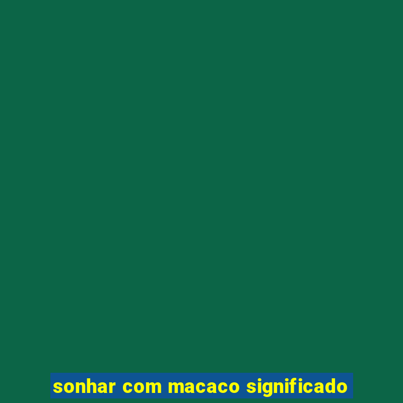 sonhar com macaco significado